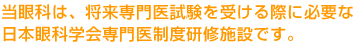当眼科は、将来専門医試験を受ける際に必要な日本眼科学会専門医制度研修施設です。